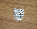 Your Art Matters, Its What Got Me Here Sticker - One Tree Hill Inspired