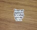 Your Art Matters, Its What Got Me Here Sticker - One Tree Hill Inspired