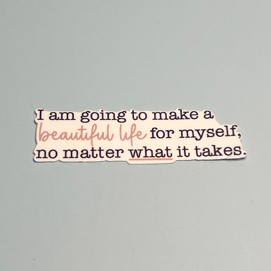 I am going to make a Beautiful Life for myself no matter what it takes Sticker