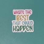 Whats the Best that Could Happen - Waterproof Sticker