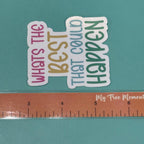 Whats the Best that Could Happen - Waterproof Sticker