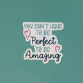 You Don't Have to be Perfect to Be Amazing - Waterproof Sticker