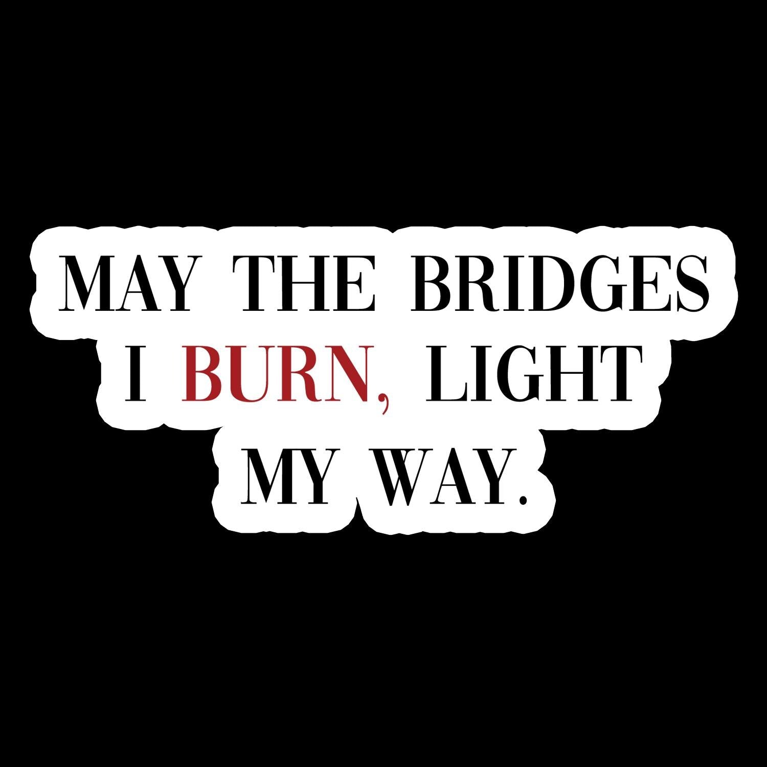 May The Bridges I Burn Light My Way - Waterproof Sticker