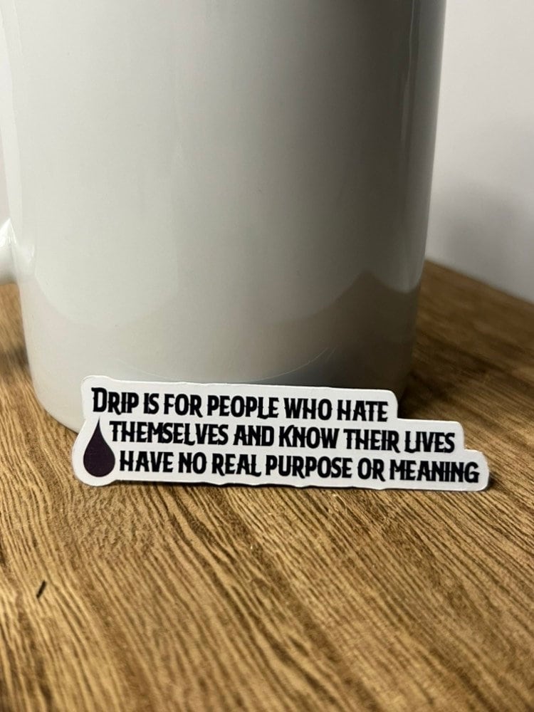 Drip is for people who hate themselves and know their lives have no real purpose or meaning Waterproof Sticker | Wednesday Inspired
