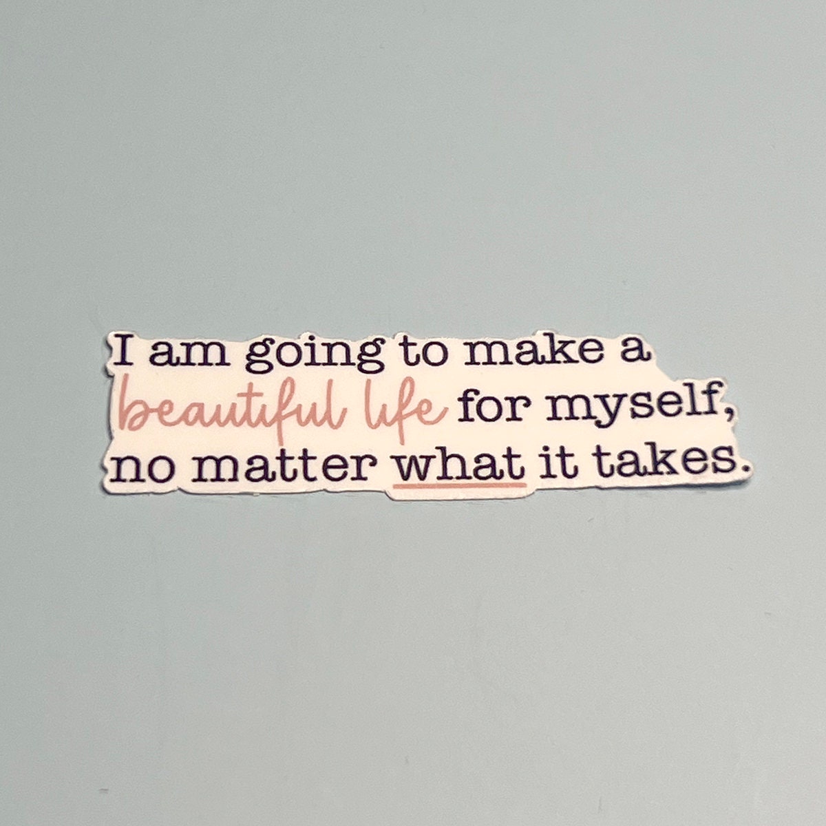 I am going to make a Beautiful Life for myself no matter what it takes - Waterproof Sticker